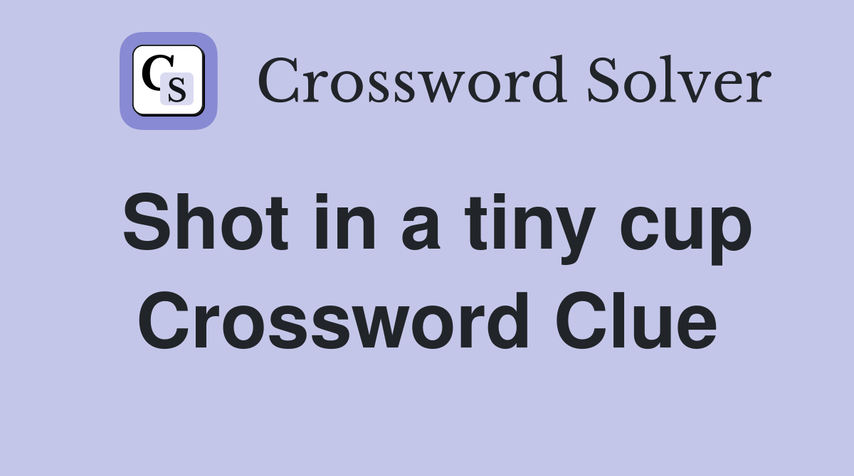 Shot in a tiny cup Crossword Clue