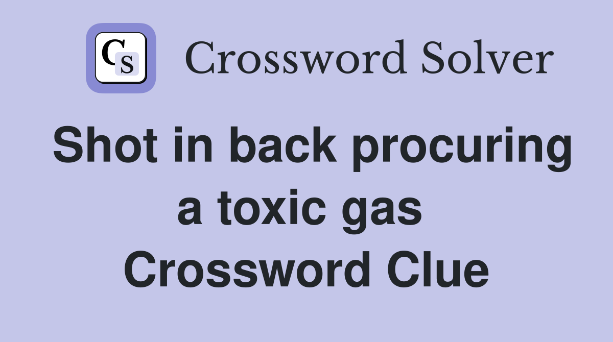 Shot in back procuring a toxic gas  Crossword Clue