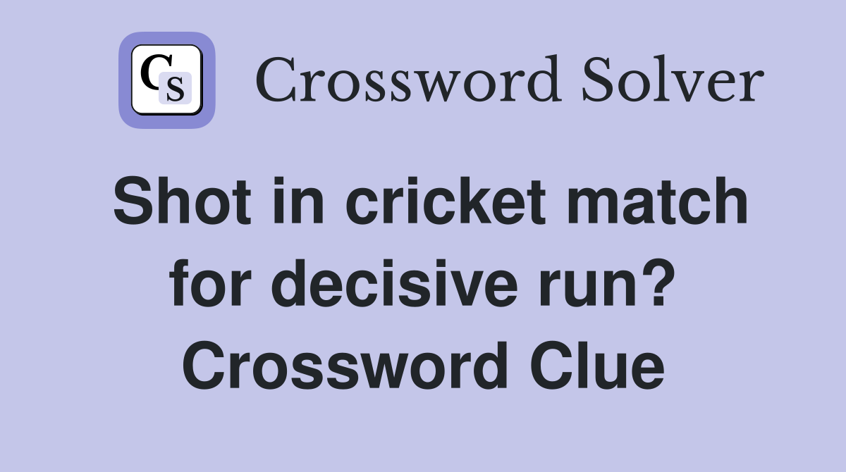 Shot in cricket match for decisive run? Crossword Clue