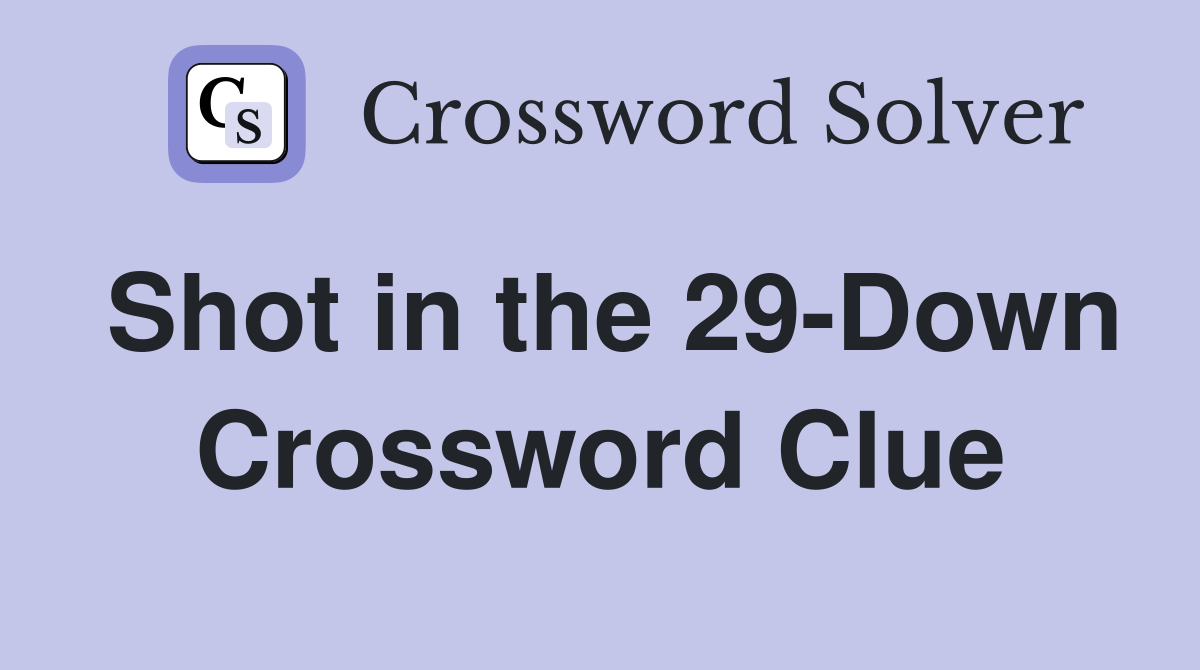 Shot in the 29-Down Crossword Clue
