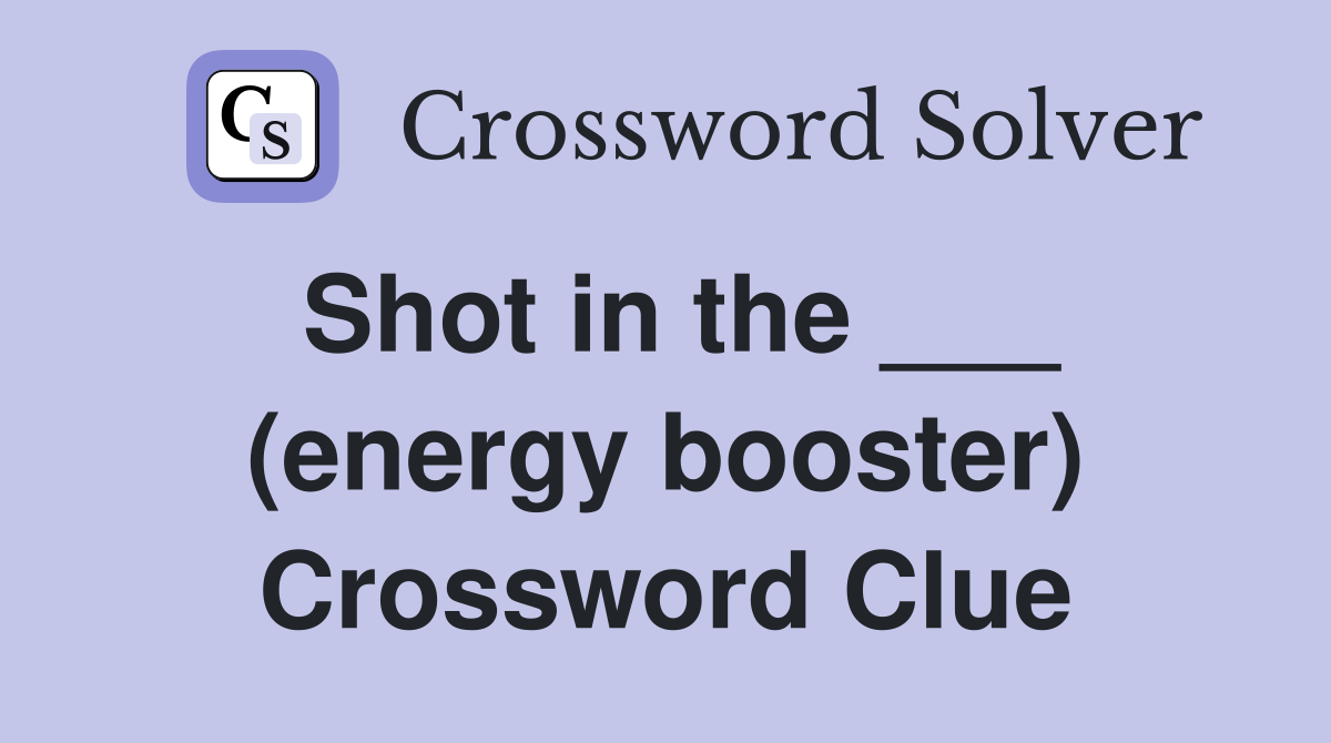 Shot in the ___ (energy booster) Crossword Clue