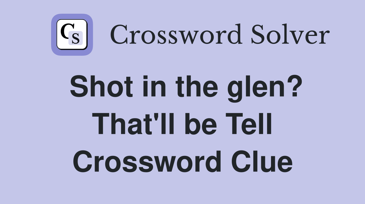 Shot in the glen? That'll be Tell Crossword Clue