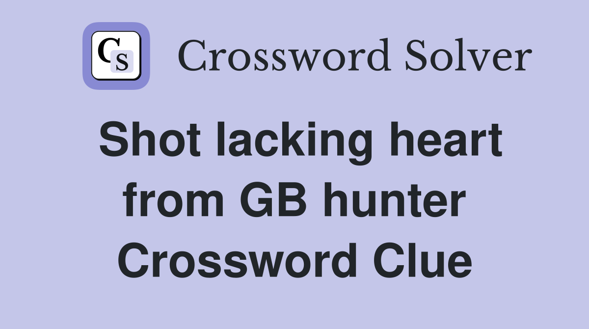 Shot lacking heart from GB hunter Crossword Clue