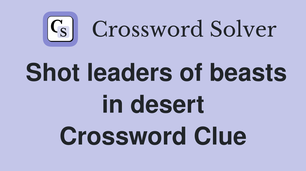 Shot leaders of beasts in desert Crossword Clue