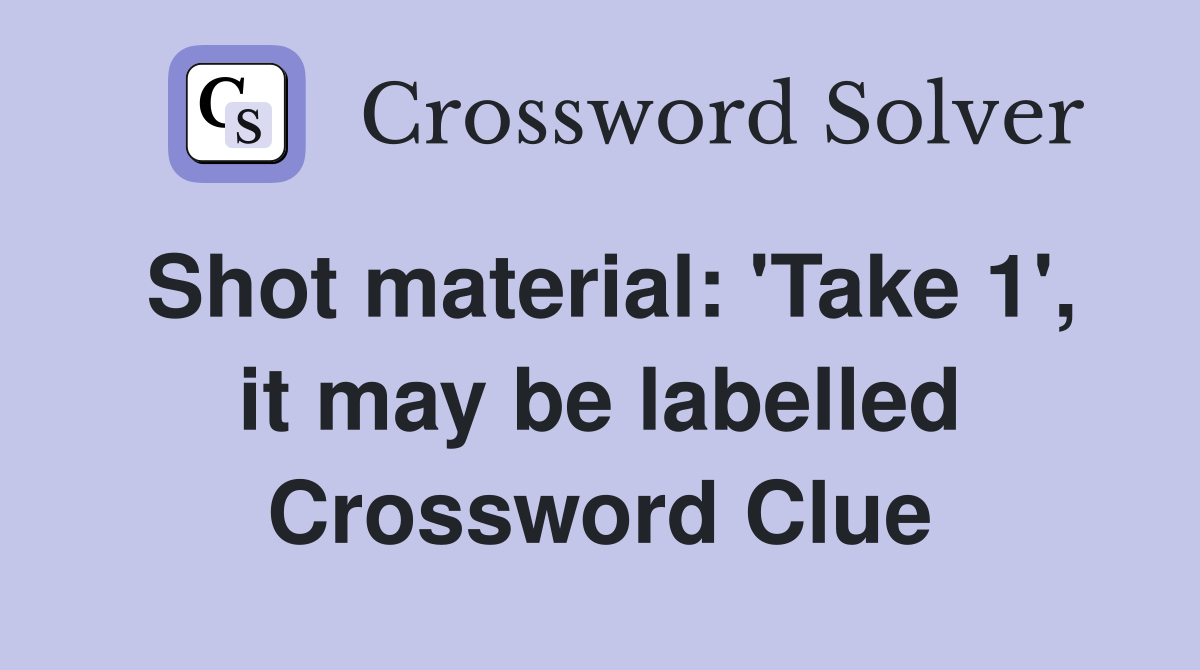 Shot material: 'Take 1', it may be labelled Crossword Clue