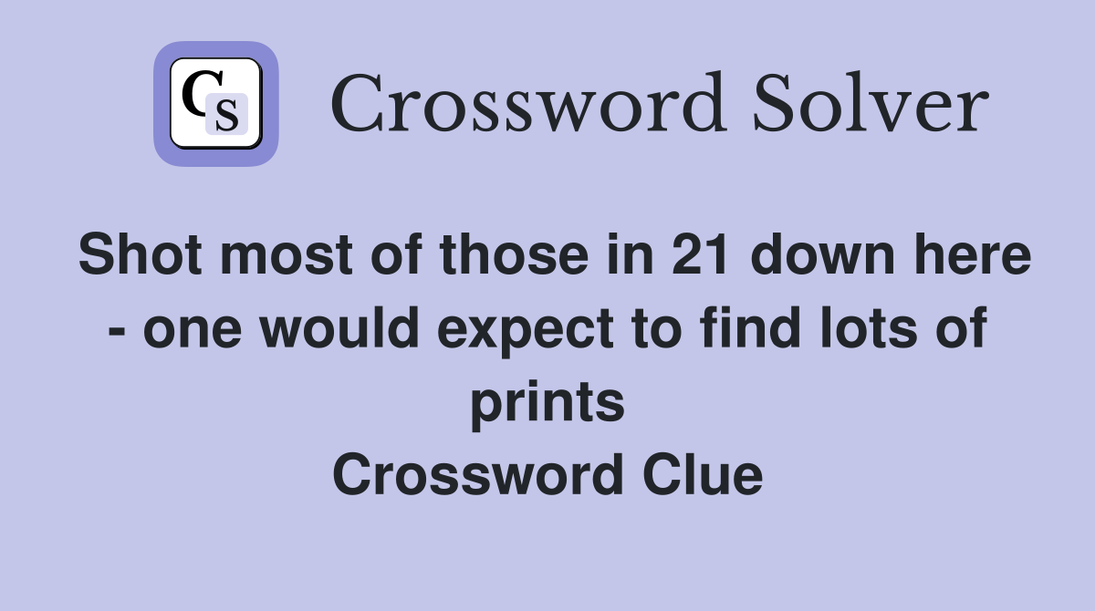 Shot most of those in 21 down here - one would expect to find lots of prints Crossword Clue