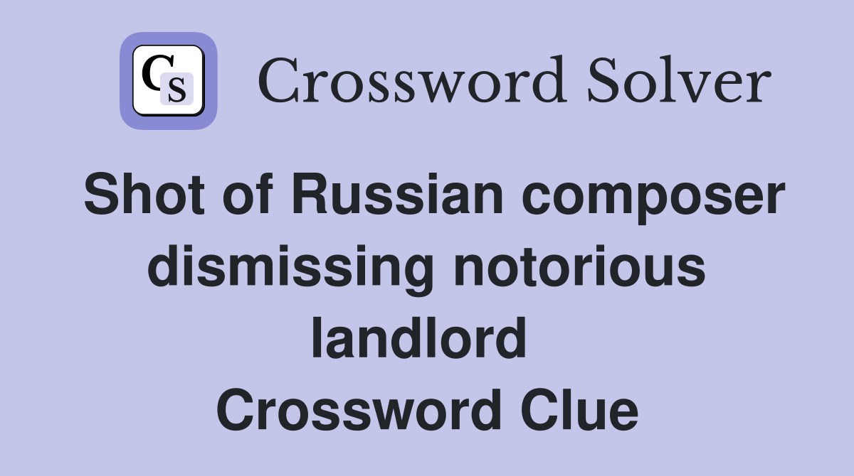 Shot of Russian composer dismissing notorious landlord  Crossword Clue