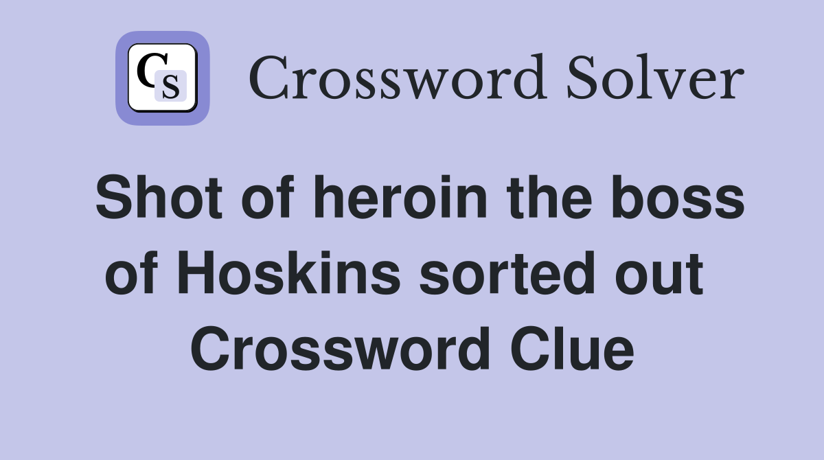 Shot of heroin the boss of Hoskins sorted out  Crossword Clue