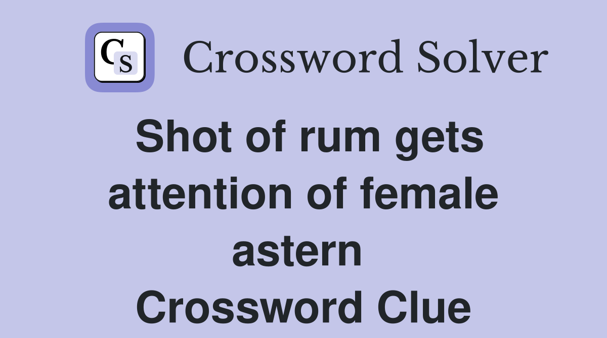 Shot of rum gets attention of female astern  Crossword Clue