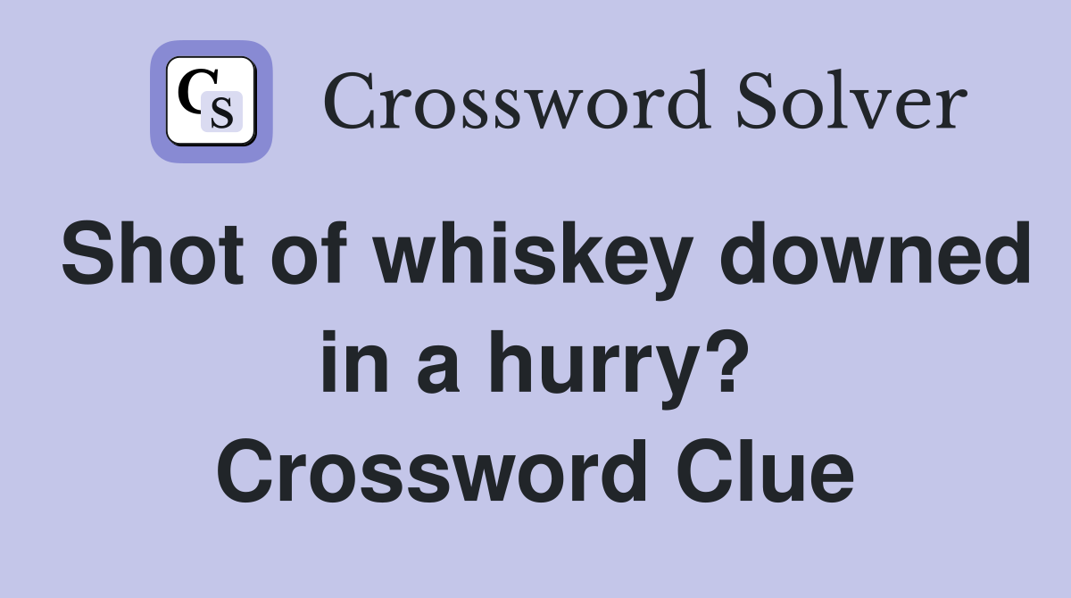 Shot of whiskey downed in a hurry? Crossword Clue