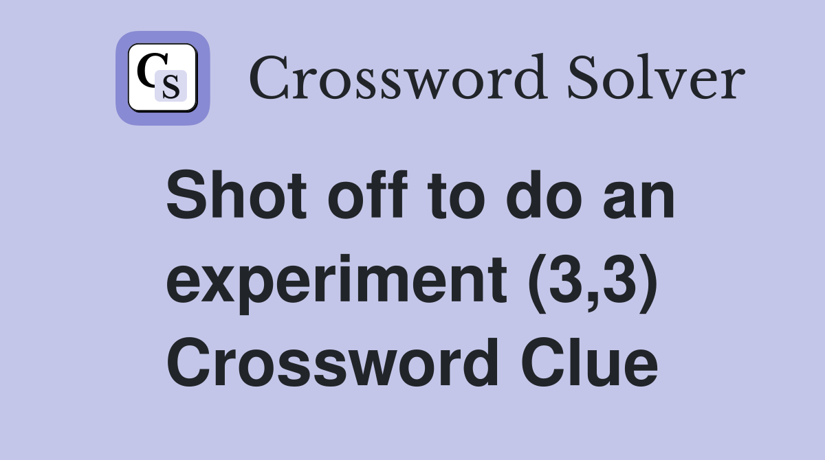 Shot off to do an experiment (3,3) Crossword Clue