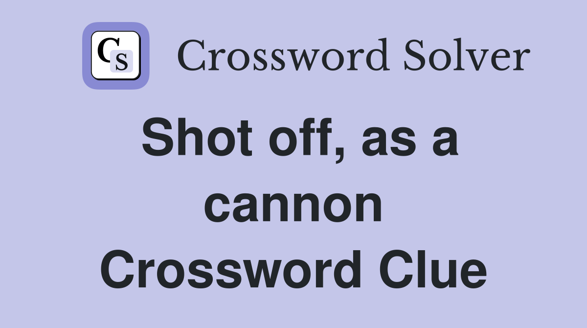 Shot off, as a cannon Crossword Clue