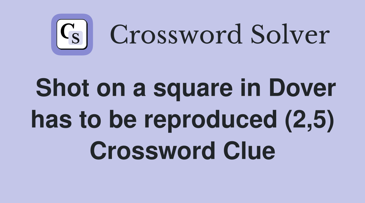 Shot on a square in Dover has to be reproduced (2,5) Crossword Clue