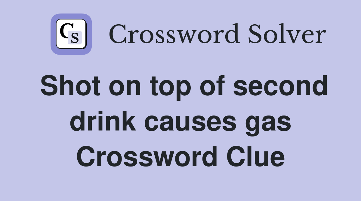 Shot on top of second drink causes gas Crossword Clue