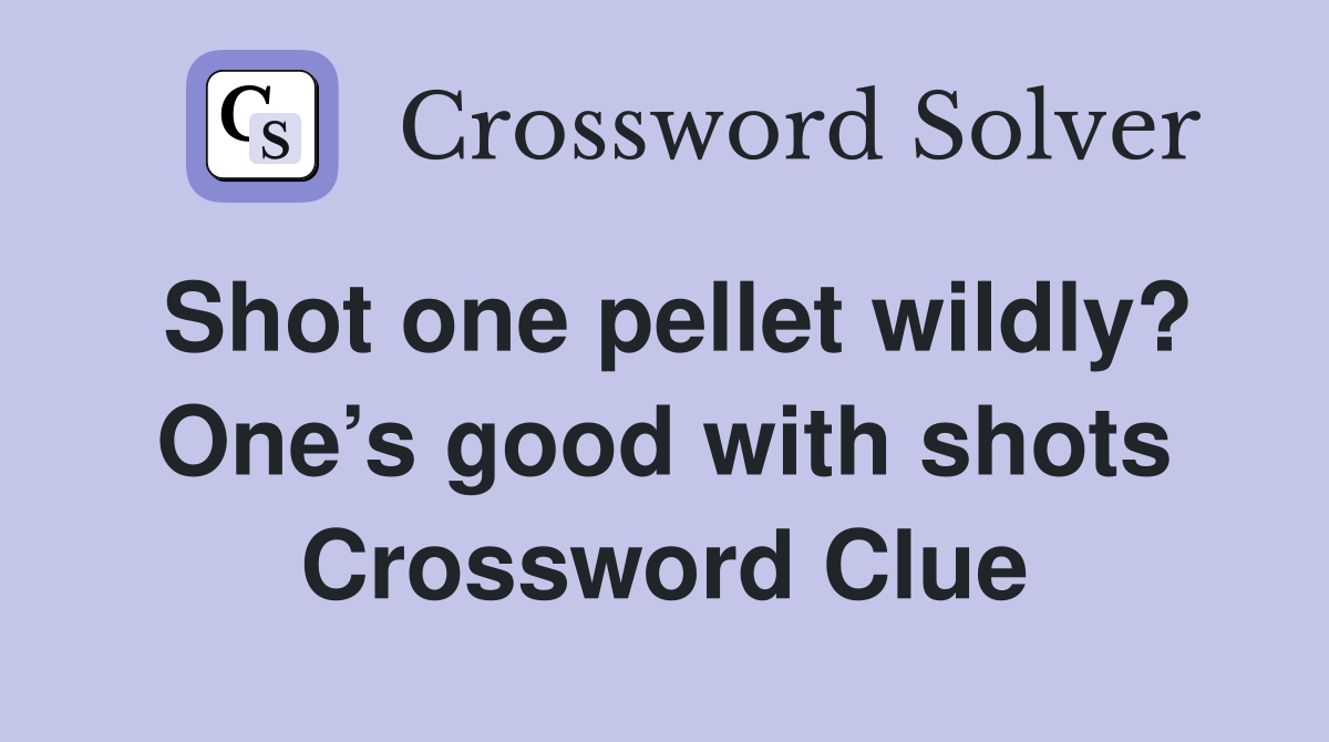 Shot one pellet wildly? One’s good with shots Crossword Clue