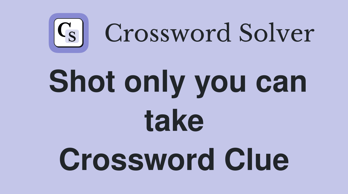Shot only you can take Crossword Clue