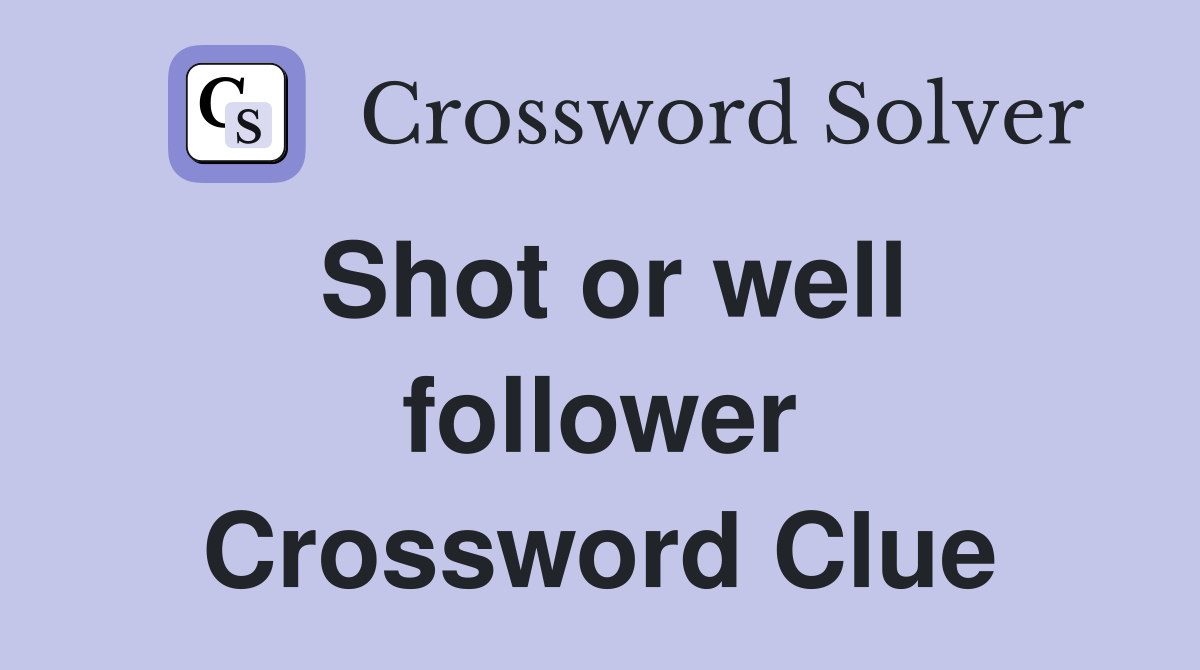 Shot or well follower Crossword Clue