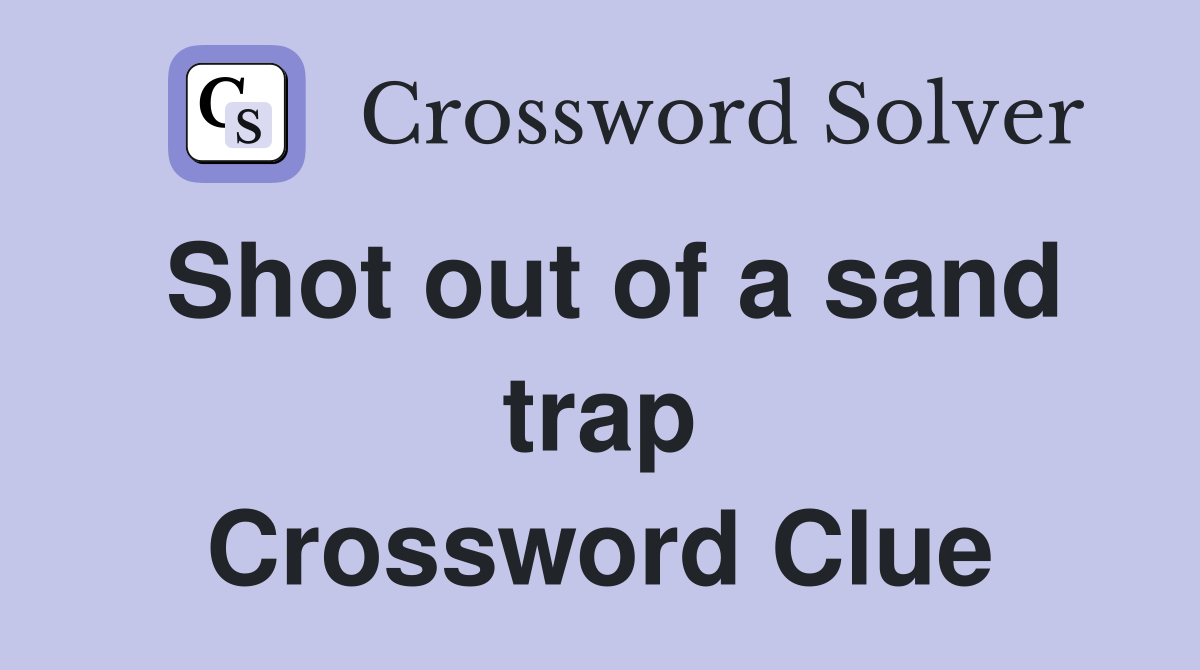 Shot out of a sand trap Crossword Clue