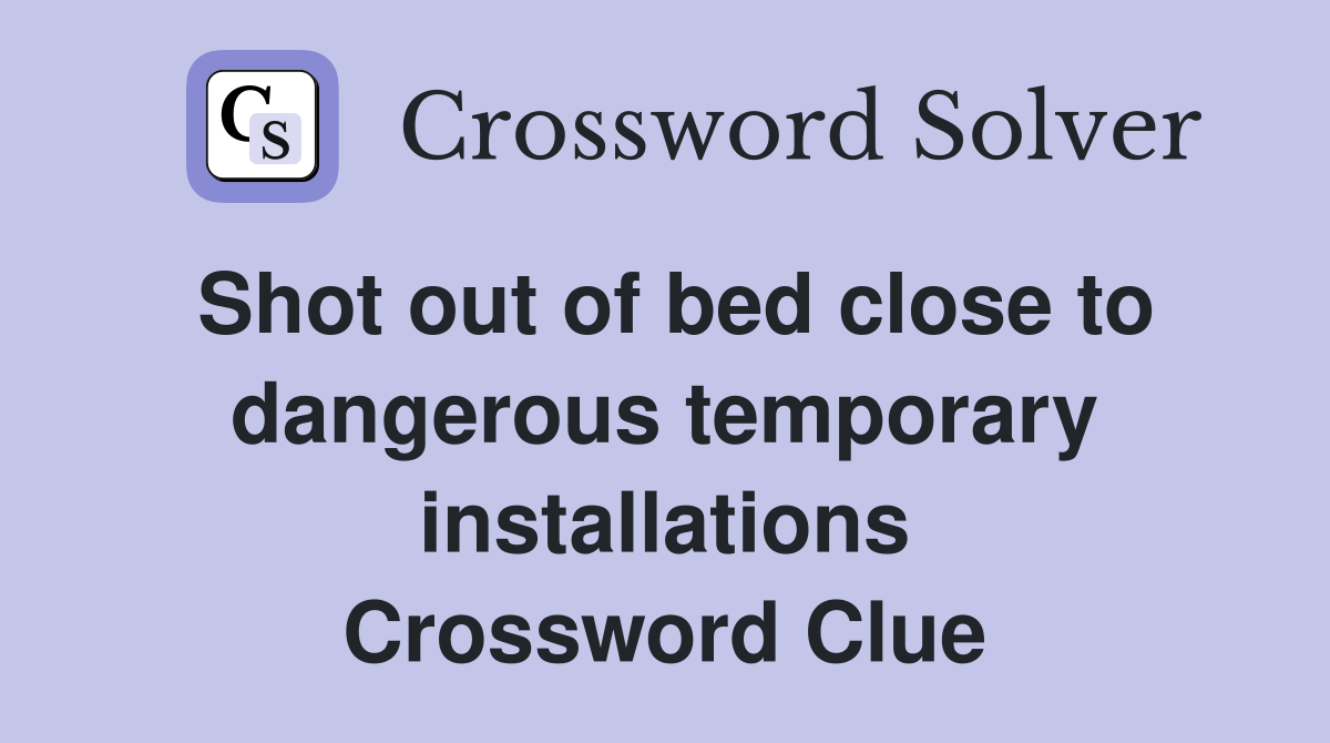 Shot out of bed close to dangerous temporary installations Crossword Clue