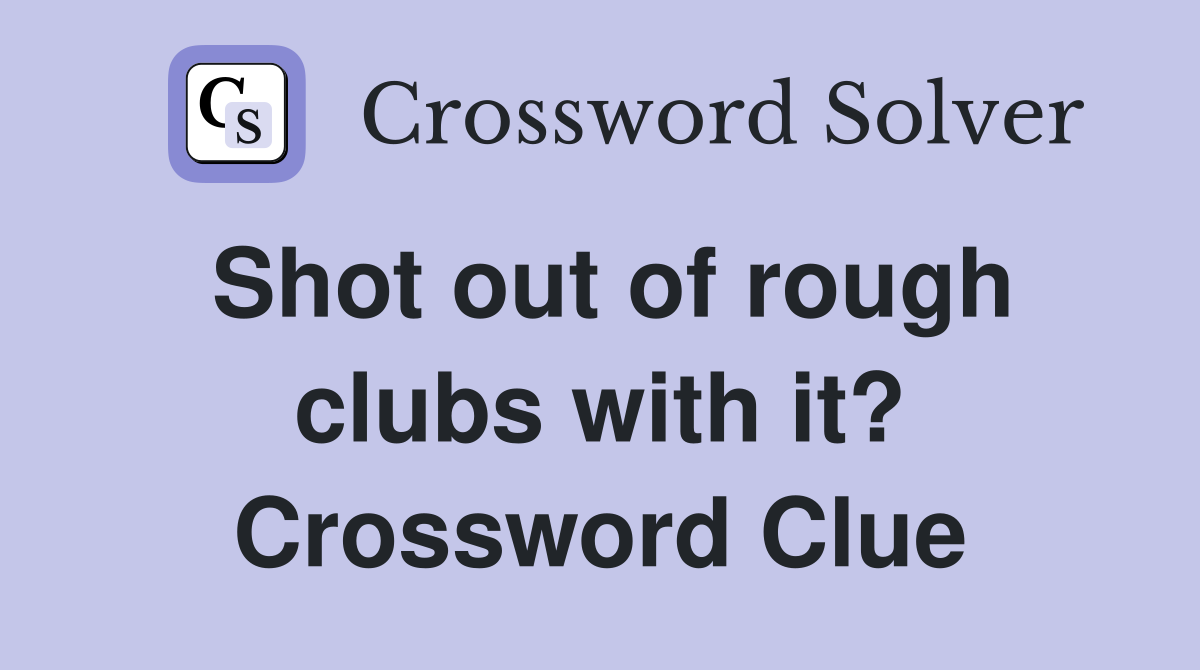 Shot out of rough clubs with it? Crossword Clue