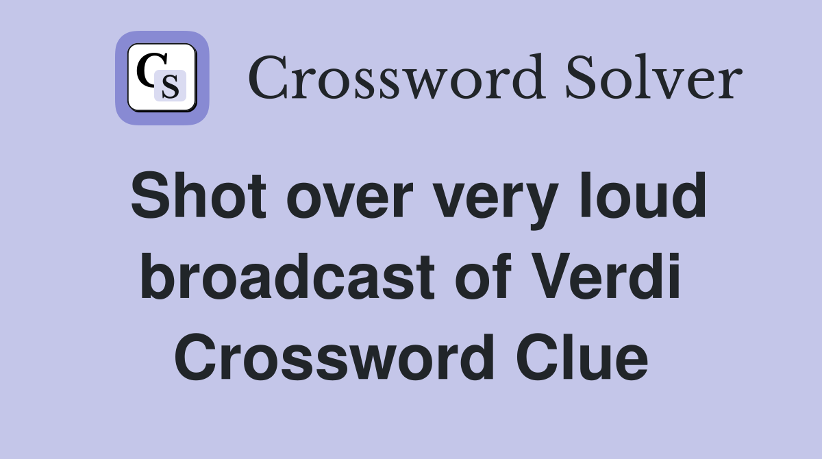 Shot over very loud broadcast of Verdi Crossword Clue