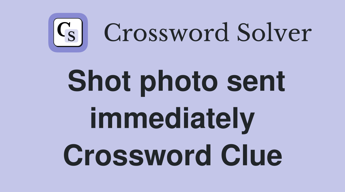 Shot photo sent immediately Crossword Clue