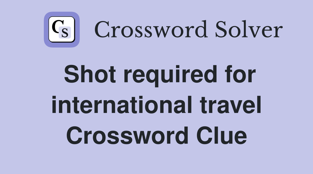 Shot required for international travel Crossword Clue