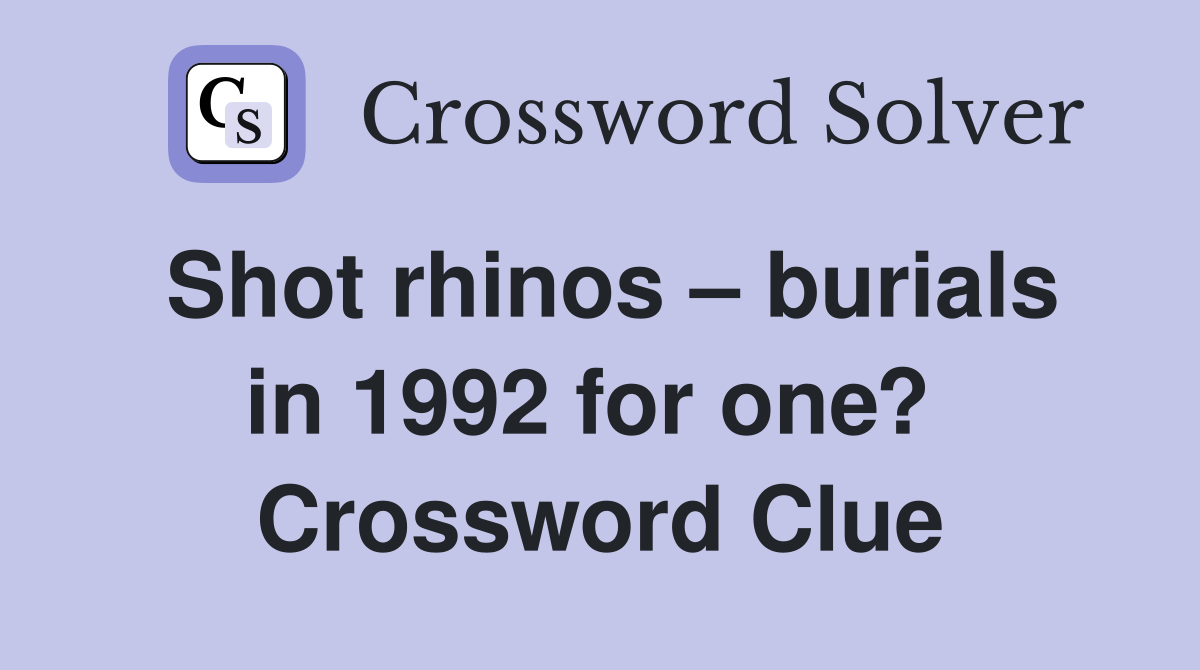 Shot rhinos – burials in 1992 for one?  Crossword Clue