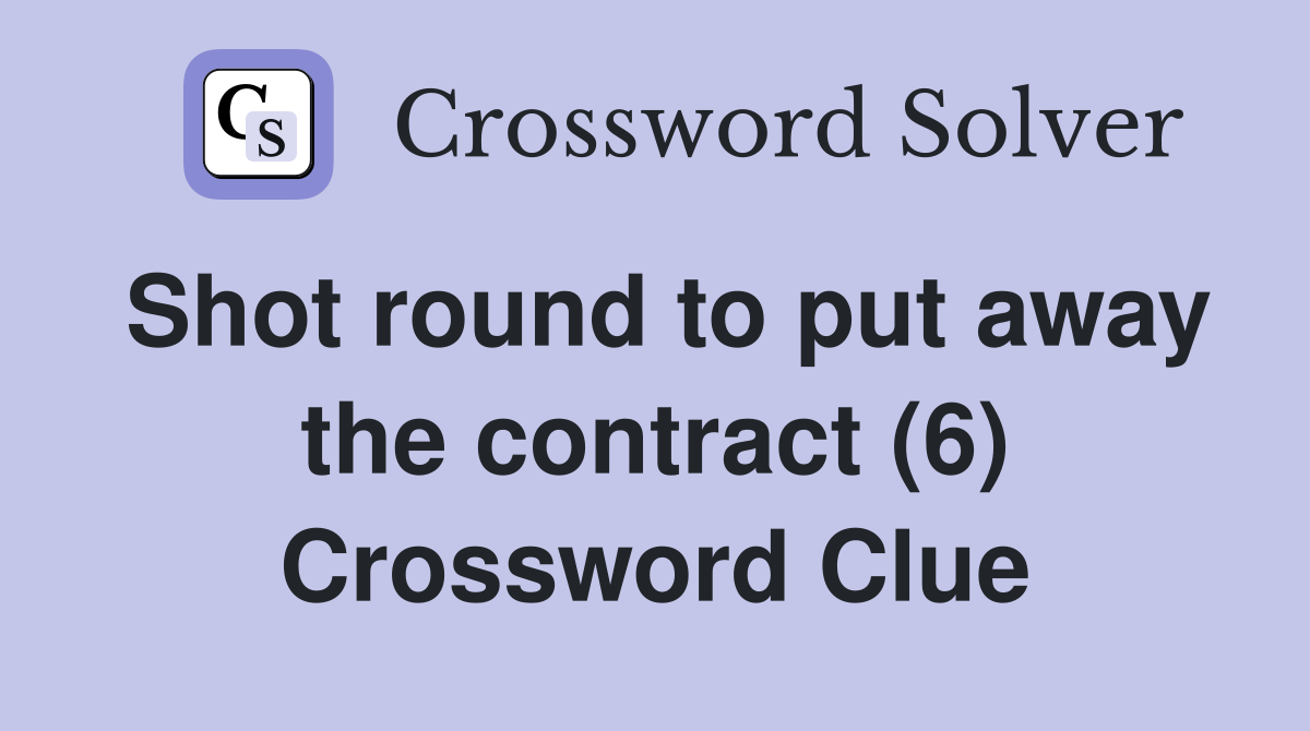 Shot round to put away the contract (6) Crossword Clue