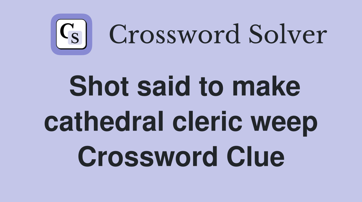 Shot said to make cathedral cleric weep Crossword Clue