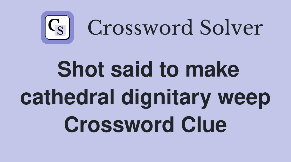 Shot said to make cathedral dignitary weep Crossword Clue