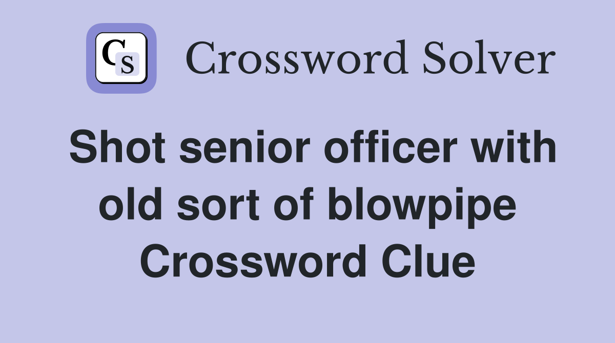 Shot senior officer with old sort of blowpipe Crossword Clue