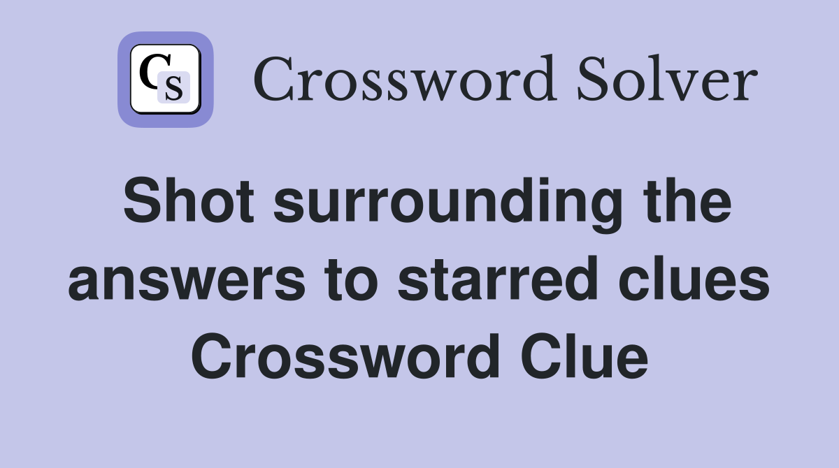 Shot surrounding the answers to starred clues Crossword Clue