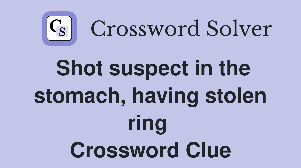 Shot suspect in the stomach, having stolen ring  Crossword Clue
