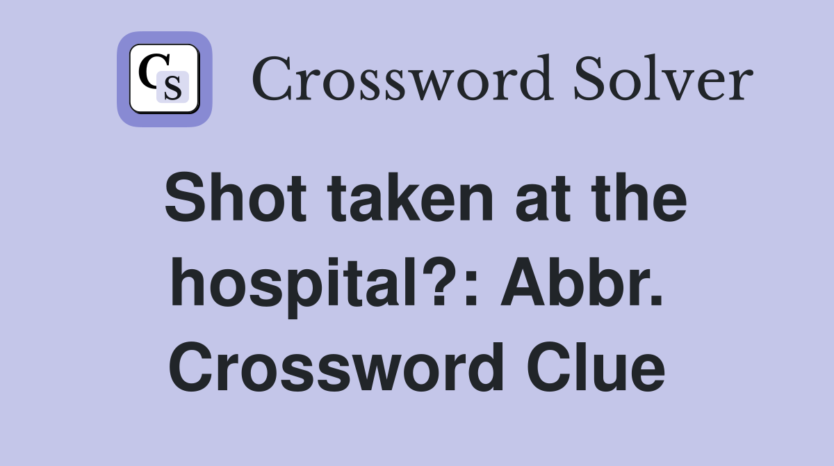 Shot taken at the hospital?: Abbr. Crossword Clue