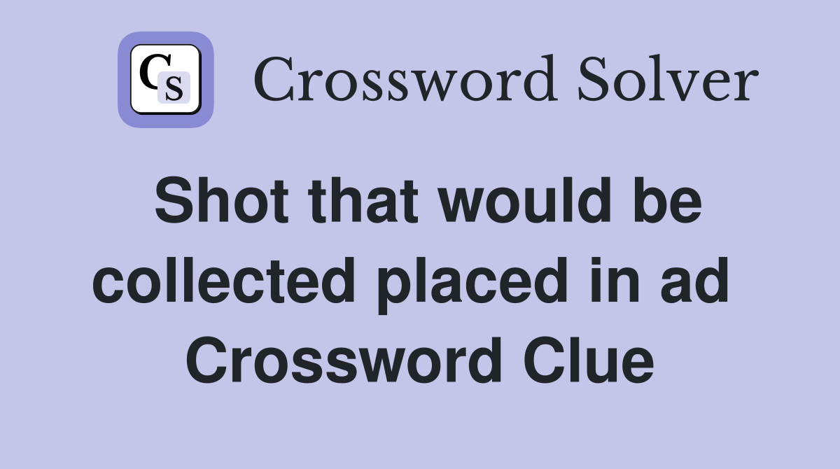 Shot that would be collected placed in ad  Crossword Clue