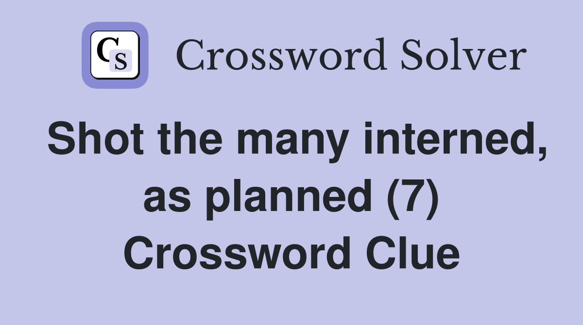 Shot the many interned, as planned (7) Crossword Clue