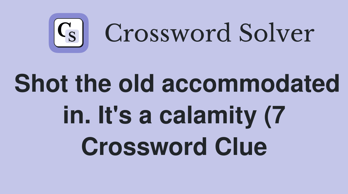 Shot the old accommodated in It #39 s a calamity (7) Crossword Clue Shot the old accommodated in It #39 s a calamity (7) Crossword Clue