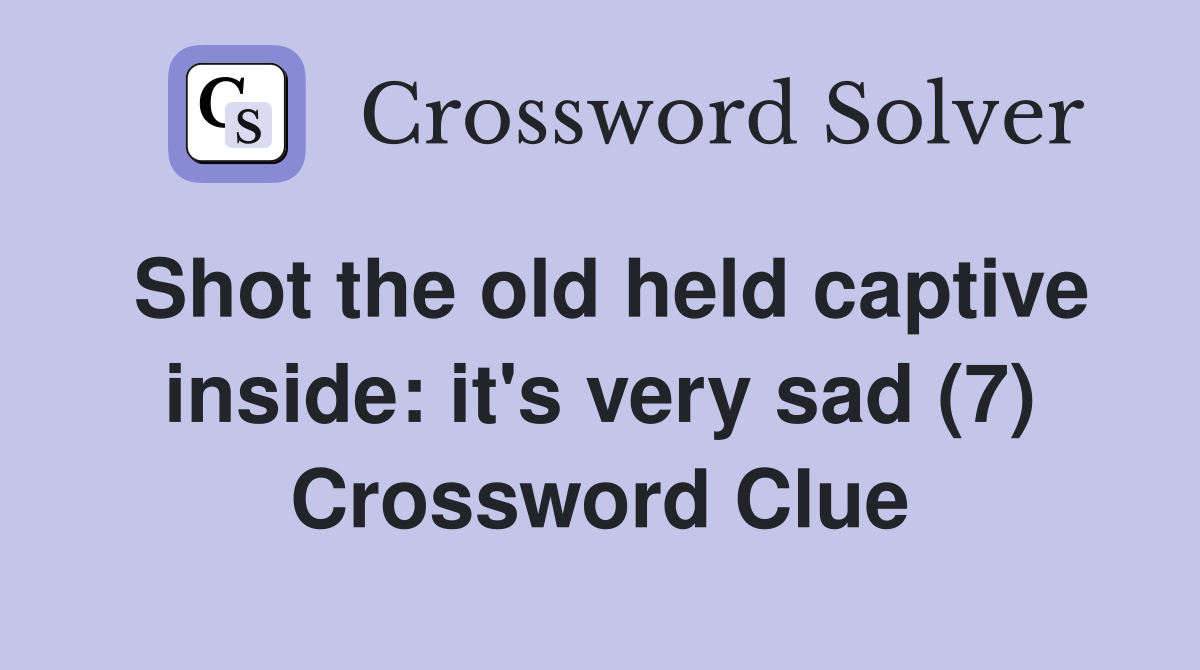 Shot the old held captive inside: it's very sad (7) Crossword Clue
