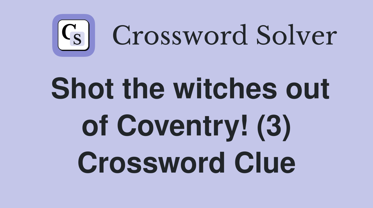 Shot the witches out of Coventry! (3) Crossword Clue