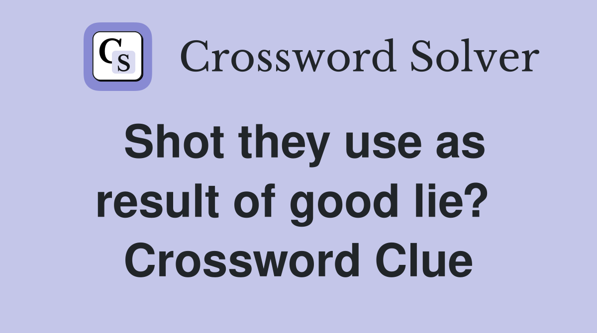 Shot they use as result of good lie?  Crossword Clue