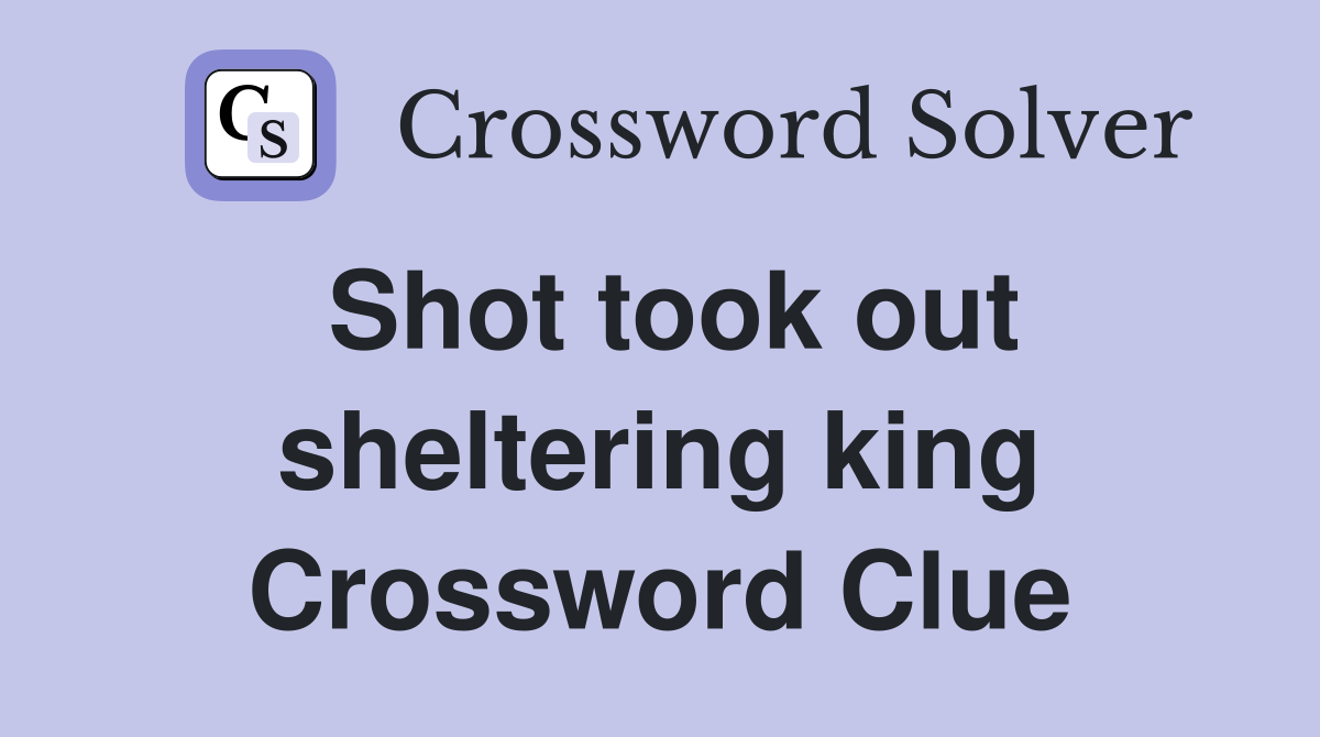 Shot took out sheltering king Crossword Clue