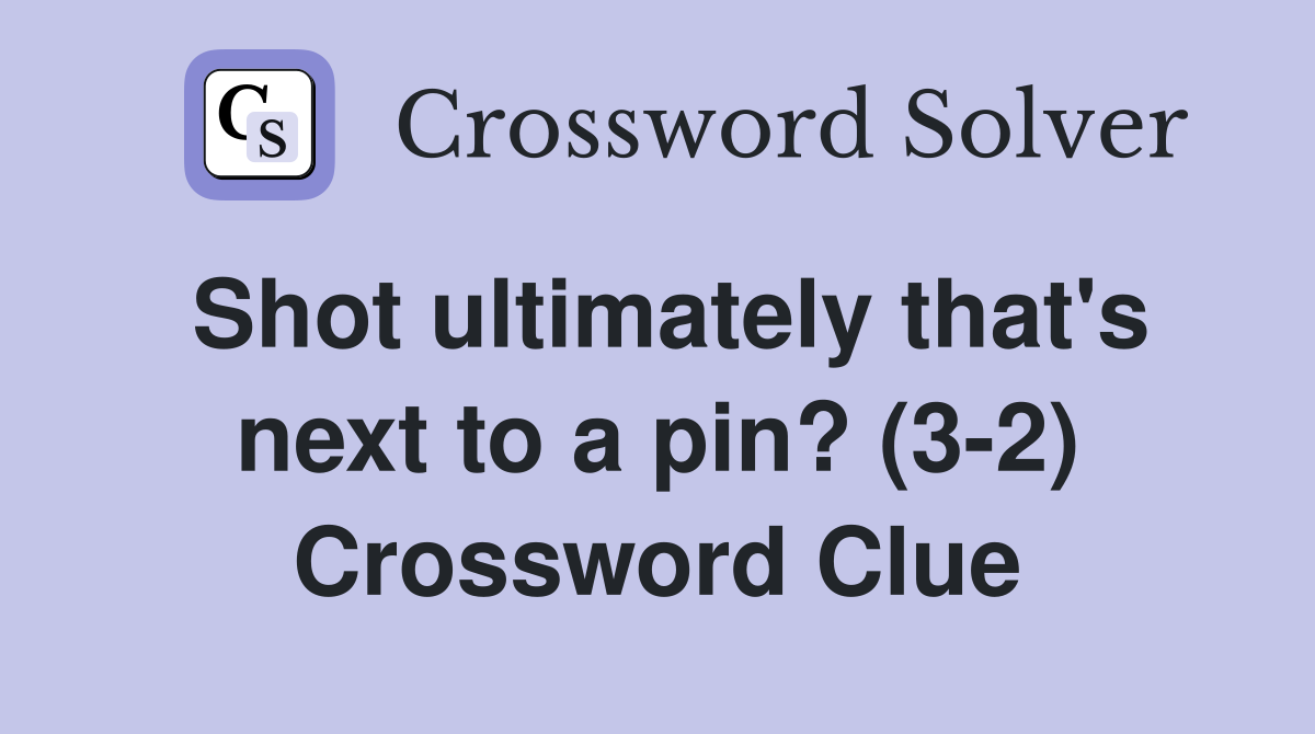 Shot ultimately that's next to a pin? (3-2) Crossword Clue