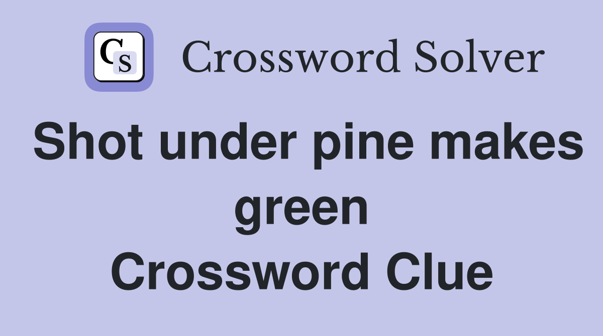 Shot under pine makes green Crossword Clue