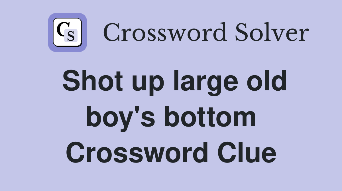 Shot up large old boy's bottom Crossword Clue