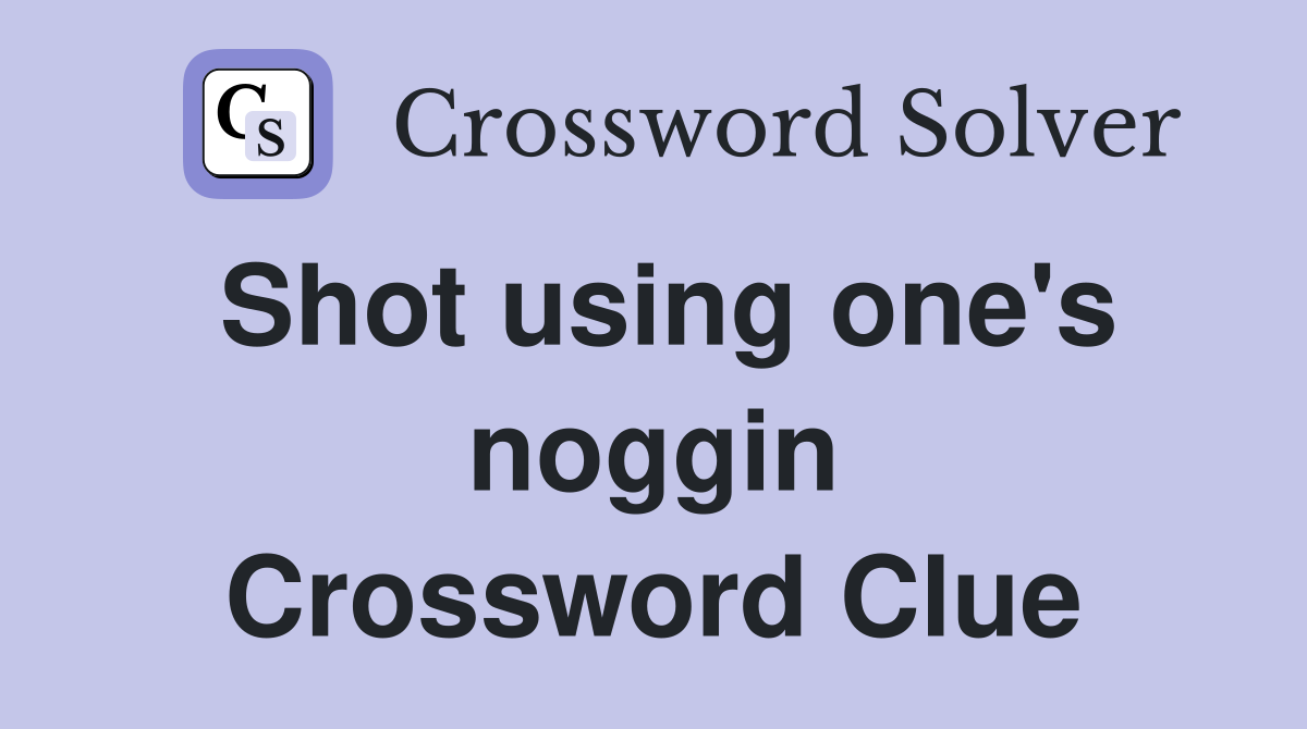 Shot using one's noggin Crossword Clue