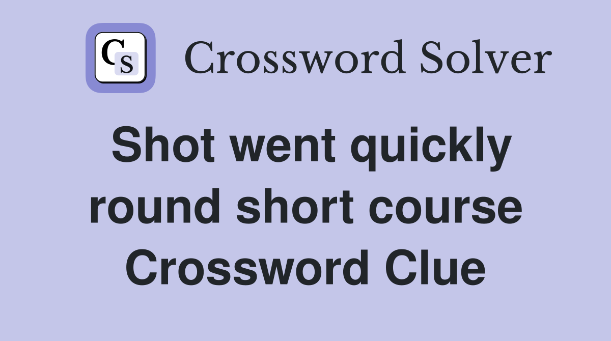 Shot went quickly round short course Crossword Clue