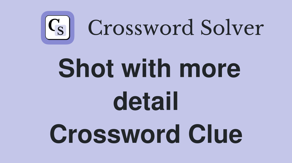 Shot with more detail Crossword Clue