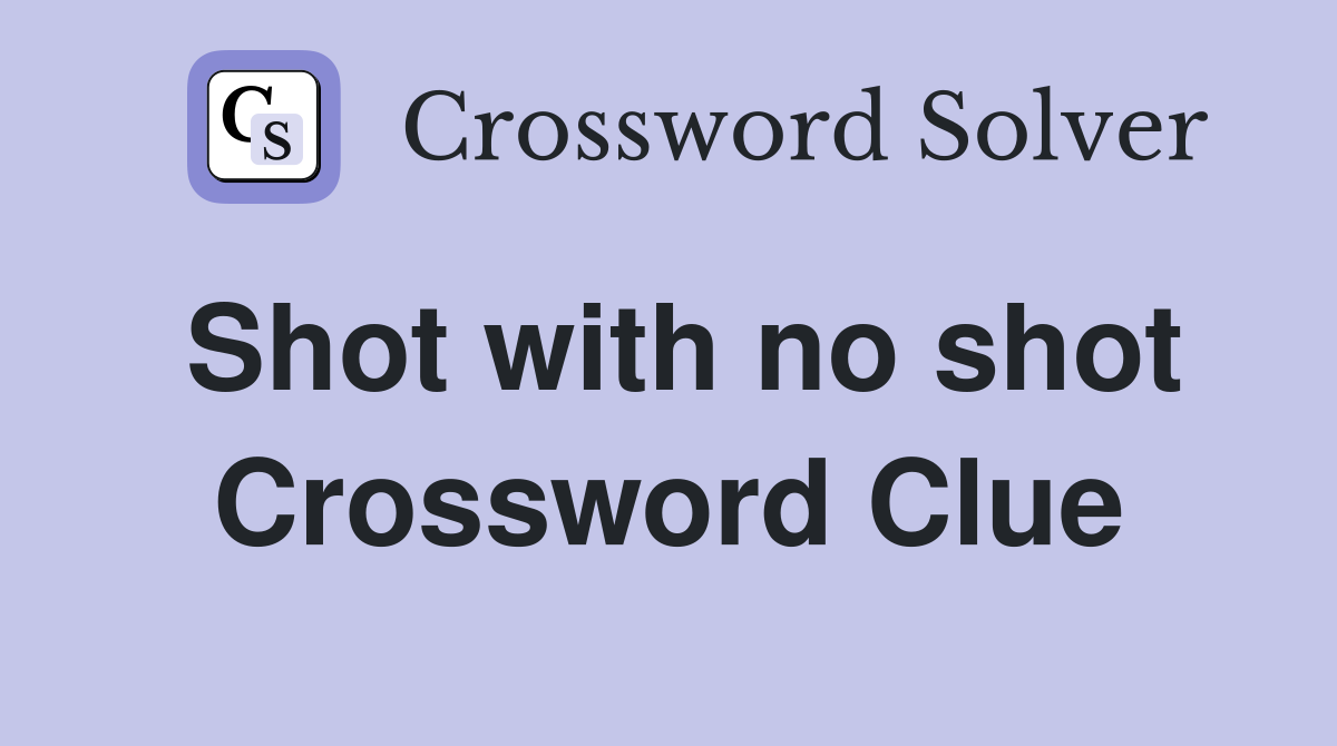 Shot with no shot Crossword Clue