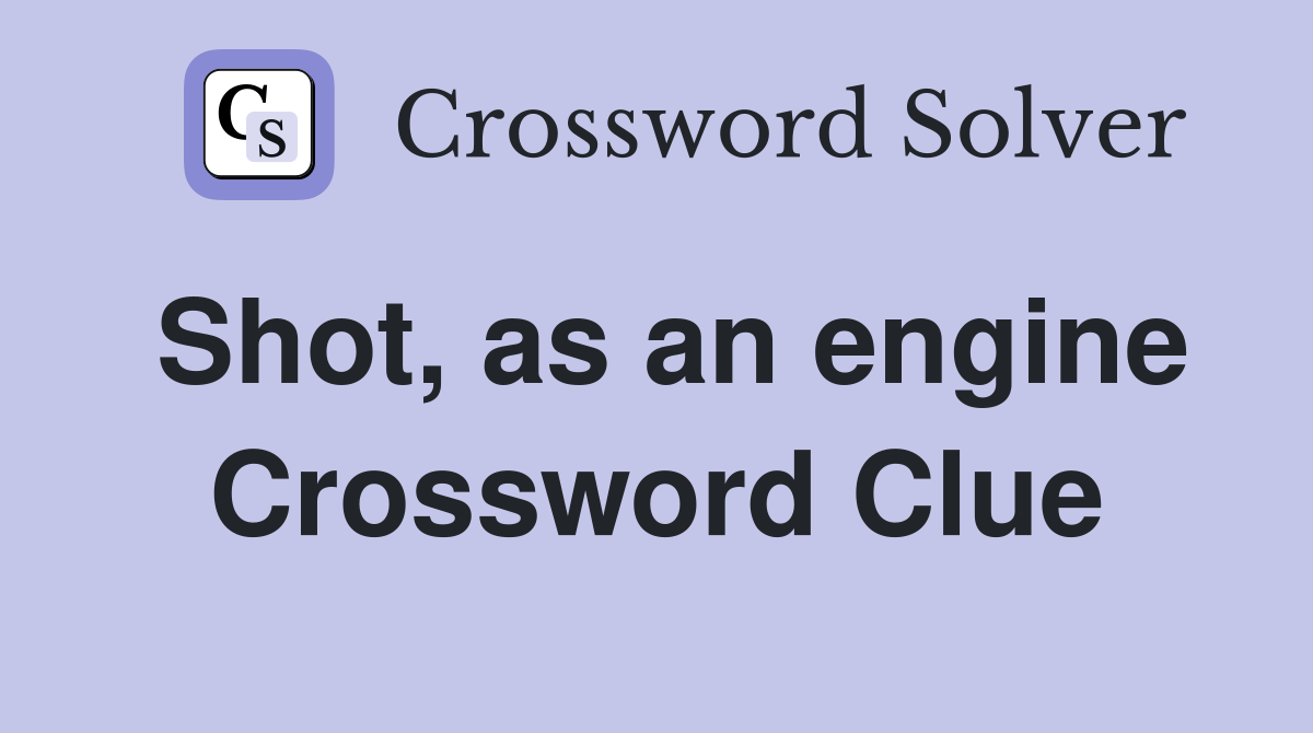 Shot, as an engine Crossword Clue